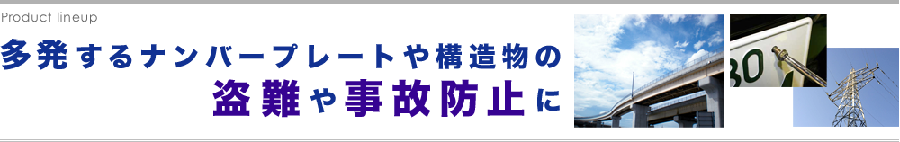 多発するナンバープレートや構造物の盗難や事故防止に